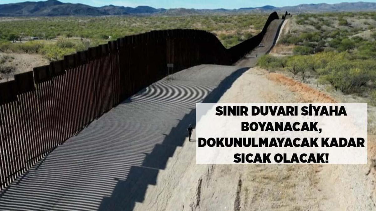 SON DAKİKA HABERLER: Sınır duvarı siyaha boyanacak, dokunulmayacak kadar sıcak olacak!