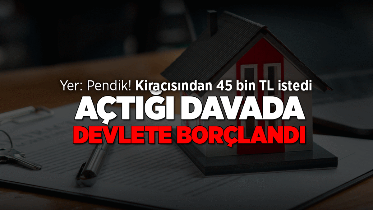 Yer: Pendik... Ev sahibini yakan hata! 45 bin TL kira istedi, kendi açtığı davada devlete borçlandı