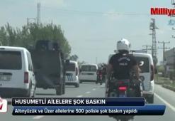 500 polis ile husumetli ailelere şok baskın