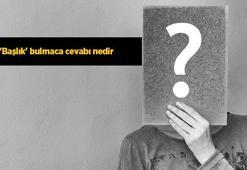 "Başlık" bulmaca cevabı nedir? Harf harf bulmacada "Başlık" yanıtları