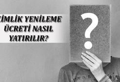 Kimlik Yenileme Ücreti Nasıl Yatırılır? Kimlik Yenileme Parası Nereye Yatırılır?