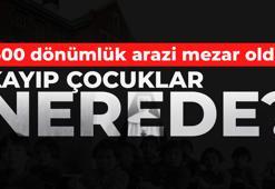 500 dönümlük arazi mezar oldu! Kayıp çocuklar nerede?