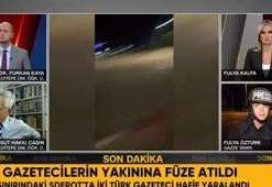Türk gazetecilerin yakınına füze düştü! Gazetecilerin durumunu açıkladı