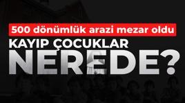 500 dönümlük arazi mezar oldu! Kayıp çocuklar nerede?