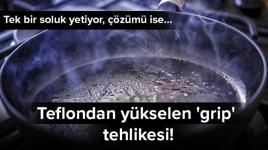 Teflondan yükselen 'grip' tehlikesi! Tek bir soluk yetiyor, çözümü ise...