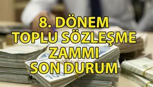 8. DÖNEM TOPLU SÖZLEŞME ZAMMI SON DURUM | 8. Dönem Toplu Sözleşme zammı ne kadar olacak, ne zaman belli olacak