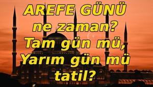 AREFE GÜNÜ NE ZAMAN Ramazan Bayramı arefesi hangi gün Arefe tatil mi, tam gün mü, yarım gün mü tatil
