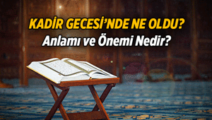 KADİR GECESİ ÖNEMİ VE ANLAMI NE DEMEK Kadir Gecesinde ne oldu