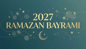 2027 RAMAZAN BAYRAMI TARİHLERİ: Ramazan Bayramı ne zaman, hangi tarihte 2027 Ramazan Bayramı dini günler takvimi