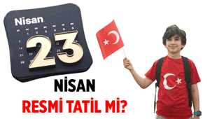 Tatil Haberleri 🎈 23 Nisan tatil mi, değil mi 23 Nisan Ulusal Egemenlik ve Çocuk Bayramı resmi tatil mi