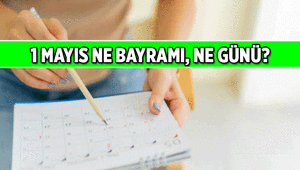 1 Mayıs ne bayramı 1 Mayıs ne günü olarak kutlanıyor