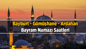 BAYBURT, GÜMÜŞHANE, ARDAHANIN BAYRAM NAMAZI SAATİ KAÇTA 2026 Kurban Bayramı bayram namazının Bayburt - Gümüşhane - Ardahan vakitleri