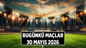 GÜNLÜK MAÇ HABERLERİ ⚽ Bugün maç var mı, kimin maçı var 30 Mayıs 2026 Bugünkü maçlar saat kaçta, hangi kanalda yayınlanacak