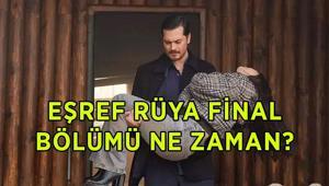 EŞREF RÜYA FİNAL BÖLÜMÜ NE ZAMAN Eşref Rüya final bölümü hangi gün, saat kaçta yayınlanacak