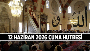 Diyanet Cuma Hutbesini yayımladı mı 12 Haziran 2026 Cuma Hutbesi konusu nedir