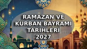 DİNİ BAYRAMLAR 2027 | Seneye Ramazan Bayramı ve Kurban Bayramı ne zaman Ramazan Bayramı ve Kurban Bayramı 2027 kaç gün olacak