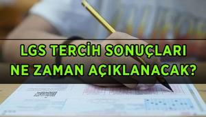 LGS LİSE TERCİH SONUÇ AÇIKLANMA GÜNÜ 2026: LGS tercih sonuçları ne zaman, hangi gün açıklanacak