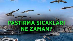 Pastırma sıcakları ne zaman, hangi ayda 2026 pastırma sıcakları kaç gün sürecek