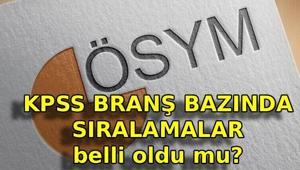 KPSS BRANŞ BAZINDA SIRALAMALAR BELLİ OLDU MU KPSS lisans branş bazında sıralamalar bugün açıklanır mı ÖSYM KPSS branş sıralamaları sorgulama ekranı