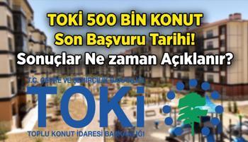 TOKİ başvuruları bitti mi, son başvuru tarihi ne zaman, kaç gün kaldı? TOKİ 500 bin konut başvuru sonuçları ne zaman açıklanacak, kura çekimi ve evlerin teslimi ne zaman?