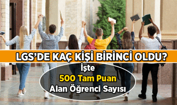 LGS'de kaç birinci çıktı, lise sınavında kaç kişi birinci oldu? 2026 LGS'de kaç kişi 500 tam puan topladı?