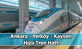 Ankara - Yerköy - Kayseri Hızlı Tren Hattı güzergahı neresi? Ankara - Yerköy - Kayseri Hızlı Tren ne zaman açılacak?