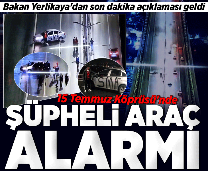 15 Temmuz Köprüsü'nde şüpheli araç alarmı! Bakan Yerlikaya'dan son dakika açıklaması geldi