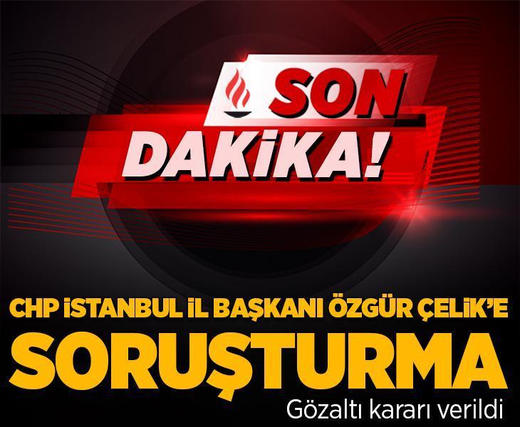 Son dakika... CHP İstanbul İl Başkanı Özgür Çelik hakkında gözaltı kararı