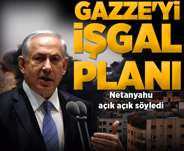 SON DAKİKA! Netanyahu açık açık söyledi: Gazze'nin tamamını işgal etmek istiyoruz