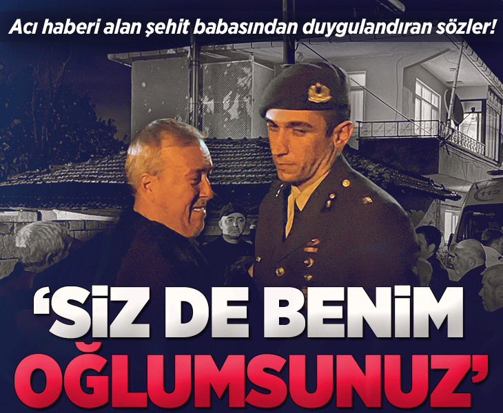 Acı haberi alan şehit babasından askerlere duygulandıran sözler: Siz de benim oğlumsunuz