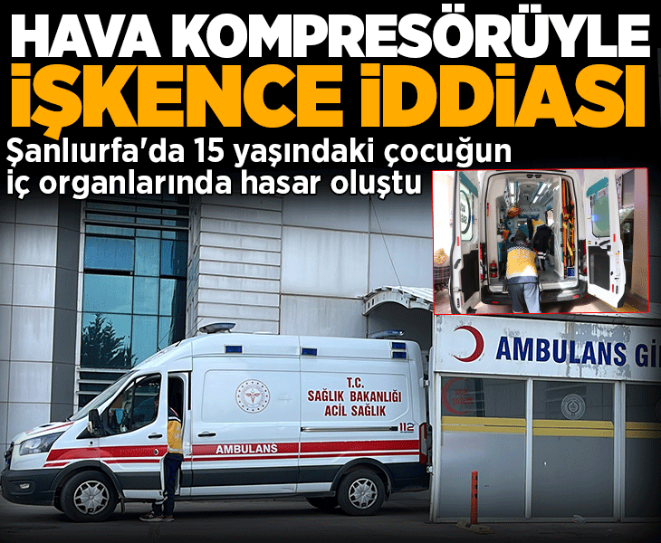 Şanlıurfa'da 15 yaşındaki çocuğa hava kompresörüyle işkence iddiası