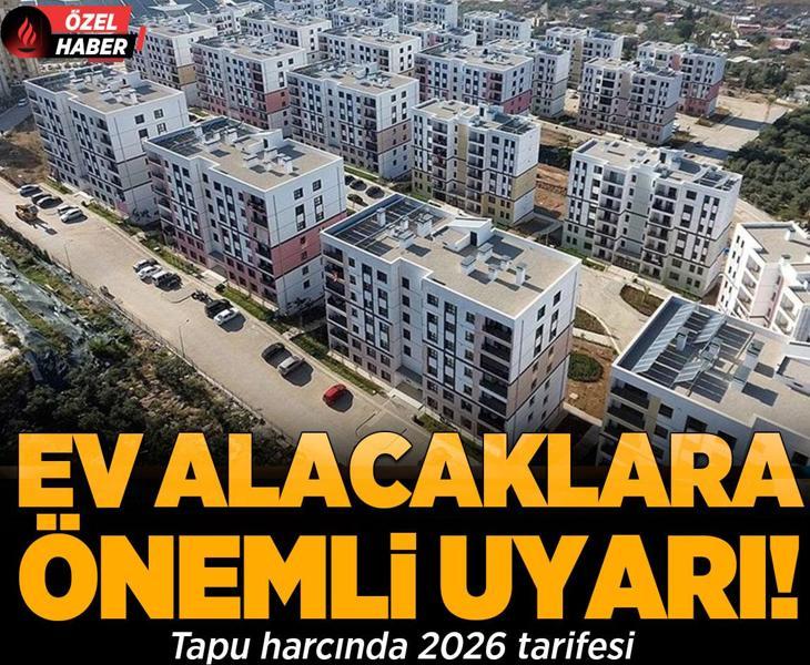 Ev alacaklara önemli uyarı: Tapu harcında 2026 tarifesi!