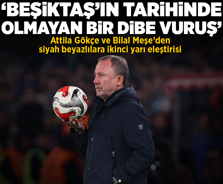 Attila Gökçe'den siyah beyazlılara ikinci yarı eleştirisi! 'Beşiktaş’ın tarihinde olmayan bir dibe vuruş'