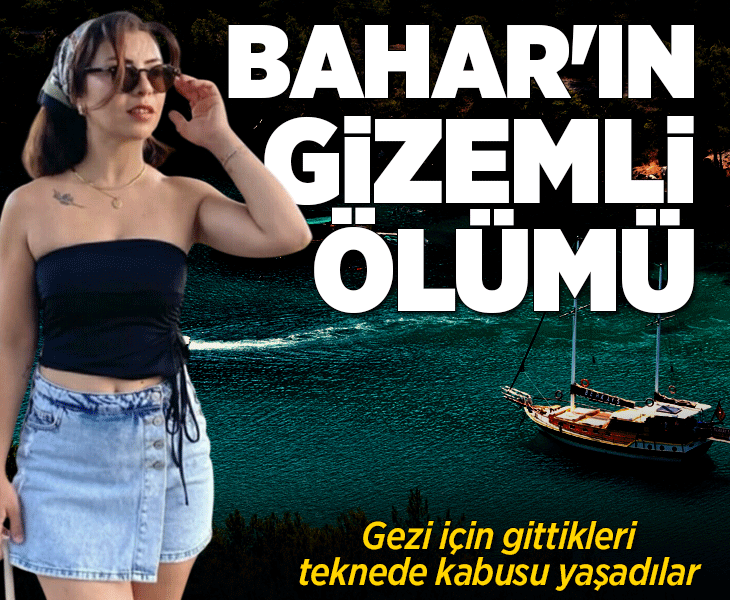 Bahar'ın gizemli ölümü! Gezi için gittikleri teknede kabusu yaşadılar