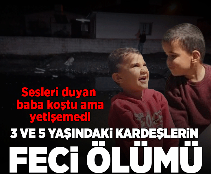 Hatay'da korkunç olay! 3 ve 5 yaşındaki kardeşler feci şekilde can verdi