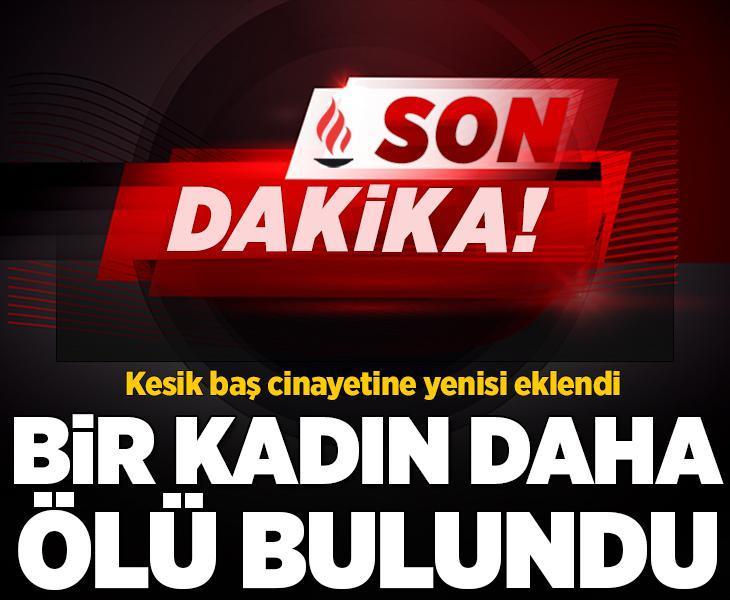 SON DAKİKA | Kesik baş cinayetine yenisi eklendi! Bir kadın daha ölü bulundu