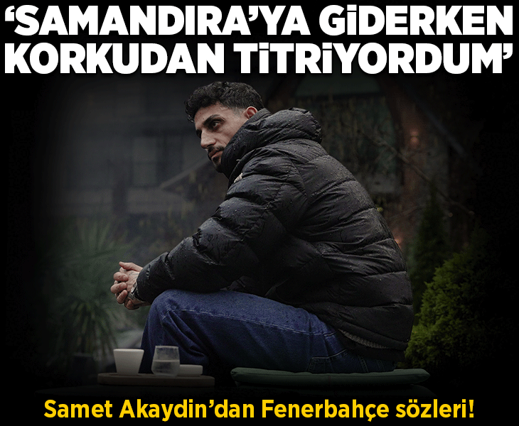 Samet Akaydin'dan Fenerbahçe sözleri! 'Samandıra'ya giderken korkudan titriyordum'
