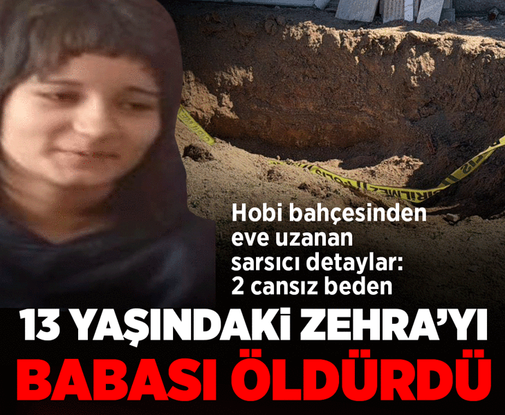 13 yaşındaki Zehra'dan acı haber geldi! Babası öldürüp, hobi bahçesine gömmüş