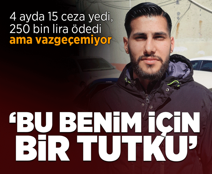 4 ayda 15 ceza yedi, 250 bin lira ödedi ama vazgeçemiyor: Benim için bir tutku