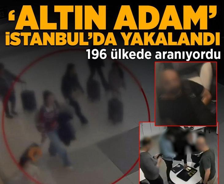 196 ülkede aranıyordu! 'Altın adam' İstanbul'da yakalandı