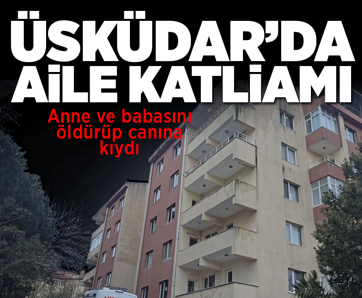 Üsküdar'da aile katliamı! Tartıştığı anne ve babasını öldürüp intihar etti
