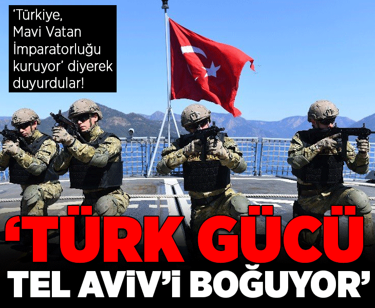 İsrail basını 'Türkiye, Mavi Vatan İmparatorluğu kuruyor' diyerek duyurdu! 'Türk gücü Tel Aviv'i boğuyor'