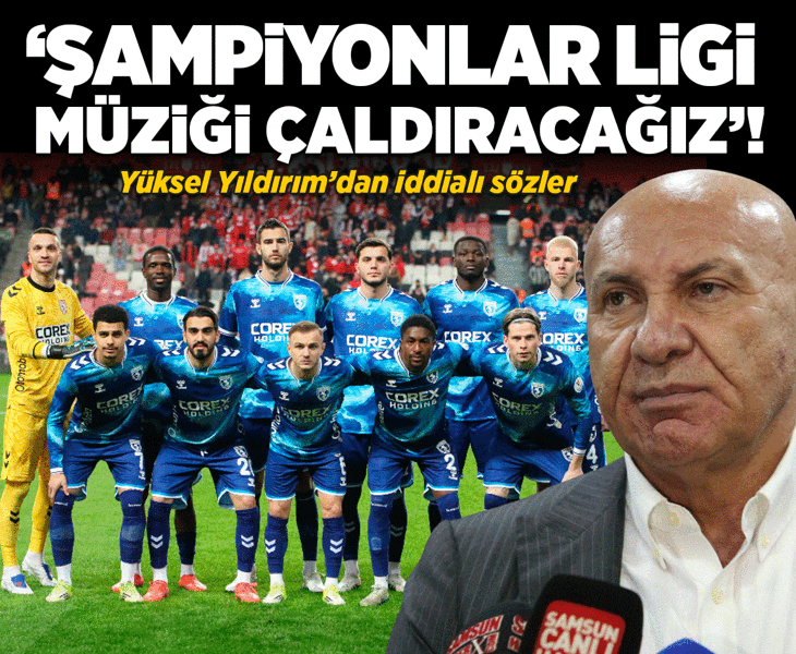 Samsunspor Başkanı Yüksel Yıldırım'dan iddialı sözler: Şampiyonlar Ligi müziğini çaldıracağız