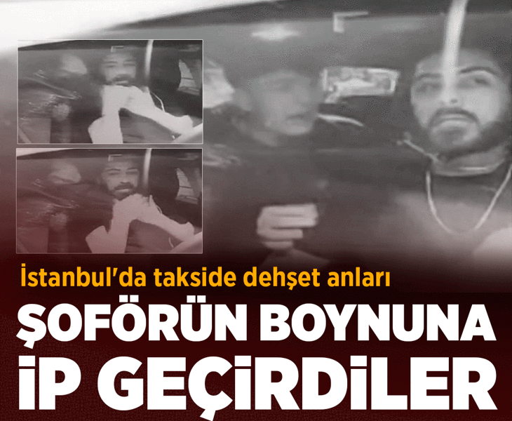 İstanbul'da takside dehşet anları! Şoförün boynuna ip geçirdiler