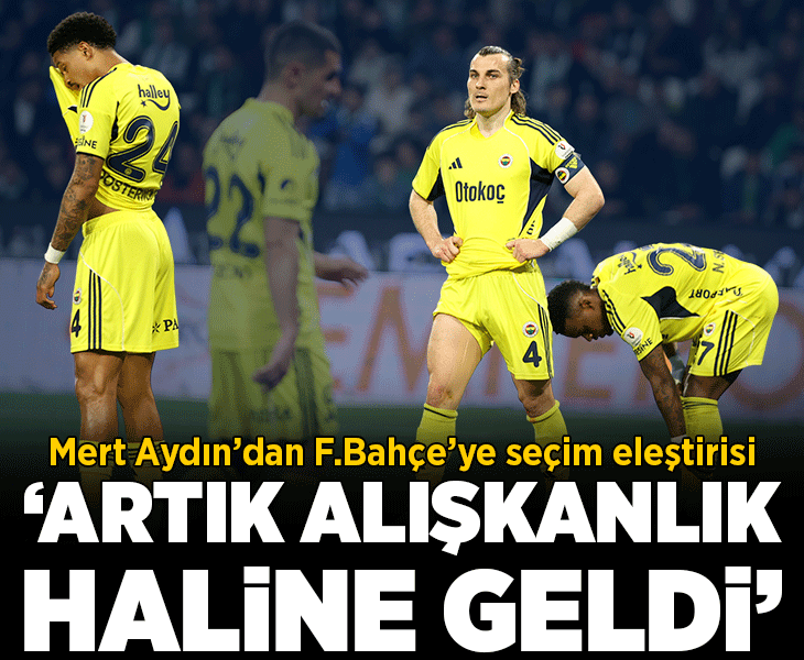 Mert Aydın’dan Fenerbahçe’ye seçim eleştirisi! 'Artık alışkanlık haline geldi'