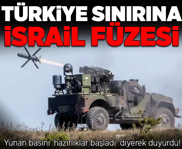 Yunan basını 'hazırlıklar başladı, mesajımız net' diyerek duyurdu! Türkiye sınırına İsrail füzesi