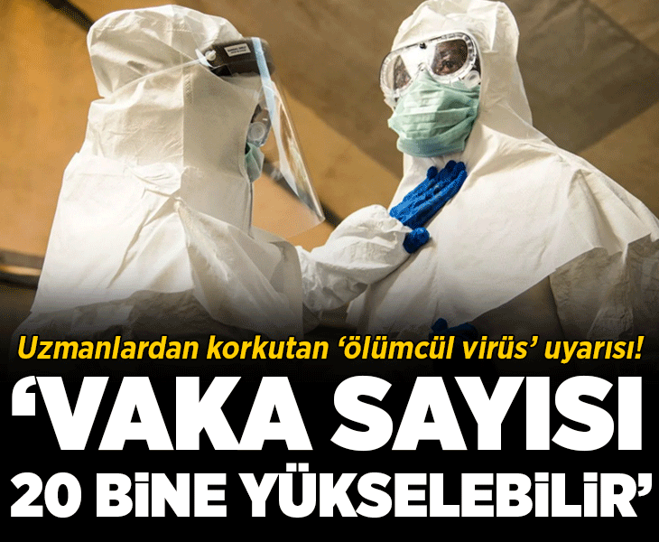 Uzmanlardan korkutan 'ölümcül salgın' uyarısı: 'Vaka sayısı 20 bine yükselebilir'