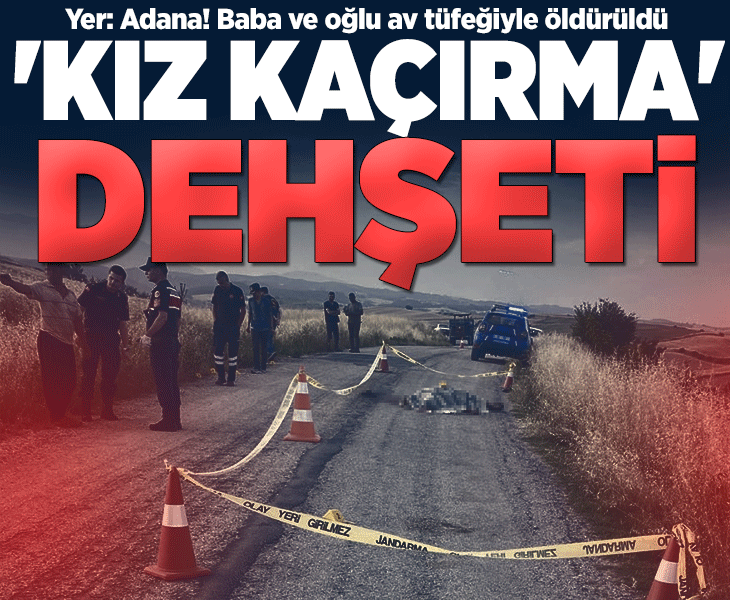 Yer: Adana! 'Kız kaçırma' husumetinde baba ve oğlu öldürüldü