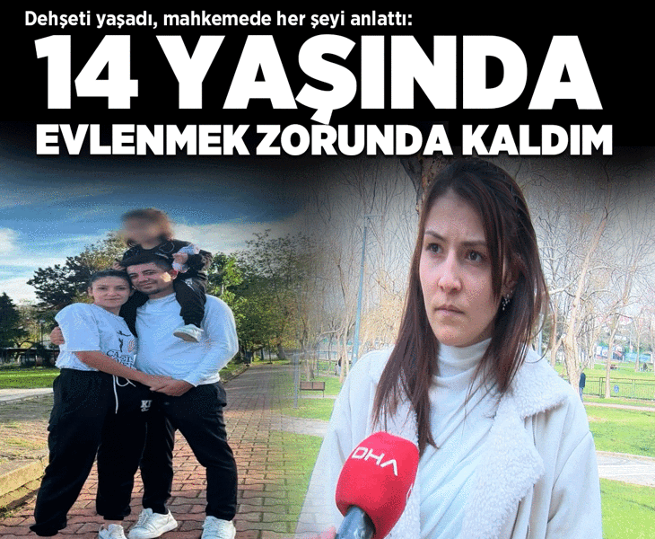 Dehşeti yaşadı, mahkemede her şeyi anlattı: 14 yaşında evlenmek zorunda kaldım