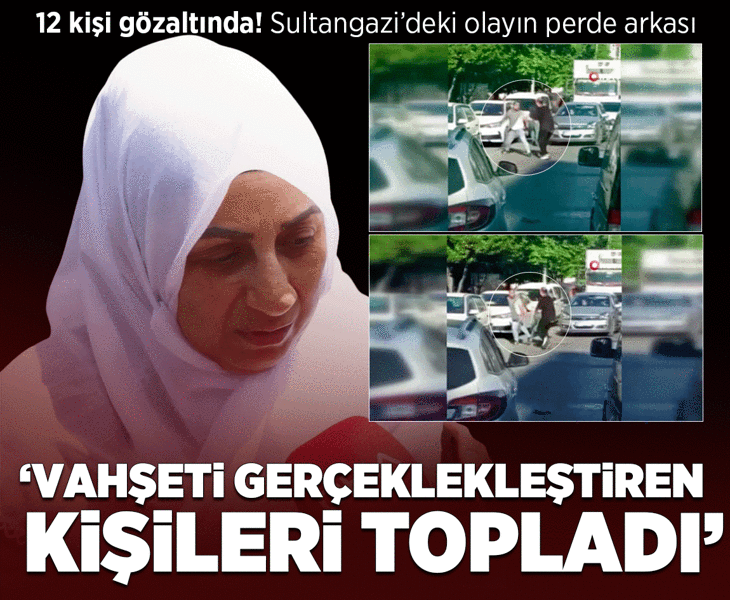 12 kişi gözaltında! Sultangazi'deki olayın perde arkası: Vahşeti gerçekleştiren kişileri topladı
